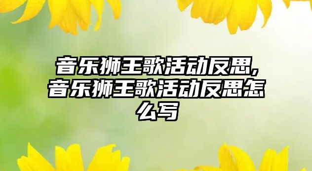 音樂獅王歌活動(dòng)反思,音樂獅王歌活動(dòng)反思怎么寫