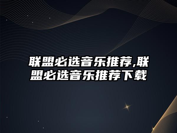 聯盟必選音樂推薦,聯盟必選音樂推薦下載