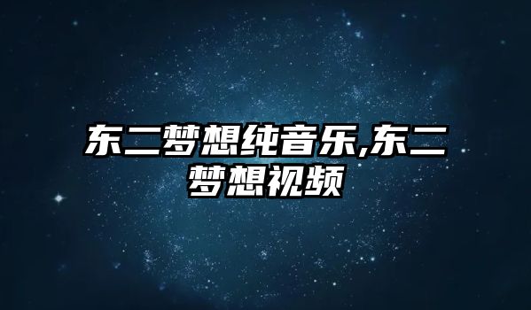 東二夢想純音樂,東二夢想視頻