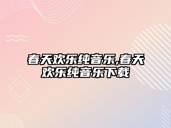 春天歡樂純音樂,春天歡樂純音樂下載