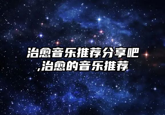 治愈音樂推薦分享吧,治愈的音樂推薦