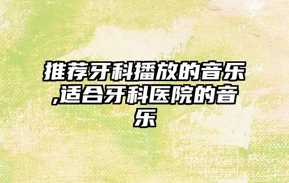 推薦牙科播放的音樂,適合牙科醫院的音樂