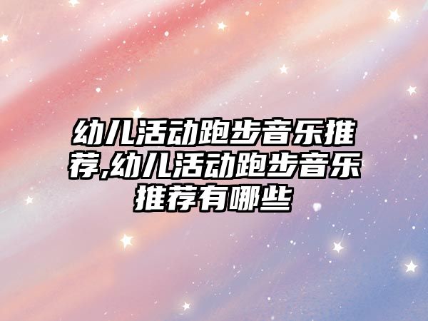 幼兒活動跑步音樂推薦,幼兒活動跑步音樂推薦有哪些