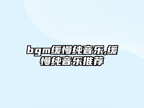 bgm緩慢純音樂,緩慢純音樂推薦