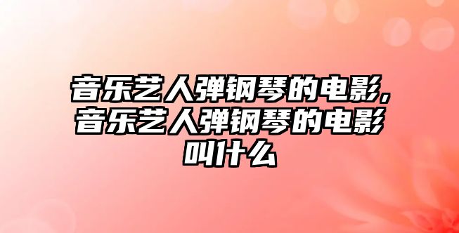 音樂藝人彈鋼琴的電影,音樂藝人彈鋼琴的電影叫什么