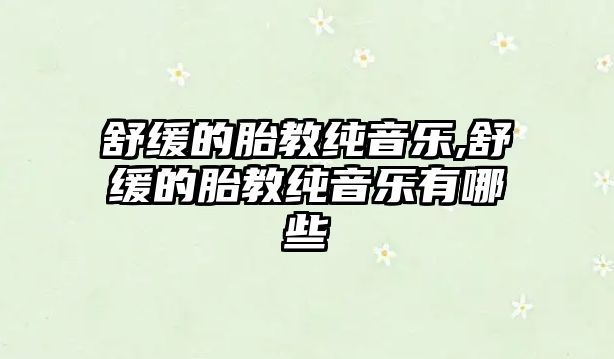 舒緩的胎教純音樂,舒緩的胎教純音樂有哪些