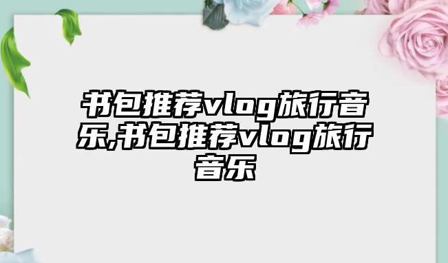 書包推薦vlog旅行音樂,書包推薦vlog旅行音樂