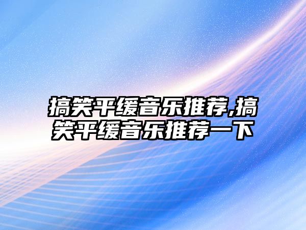 搞笑平緩音樂推薦,搞笑平緩音樂推薦一下