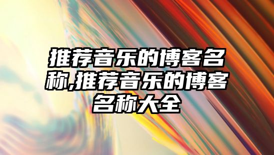 推薦音樂的博客名稱,推薦音樂的博客名稱大全