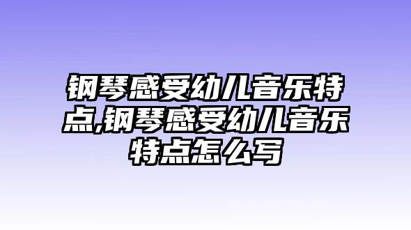 鋼琴感受幼兒音樂特點,鋼琴感受幼兒音樂特點怎么寫