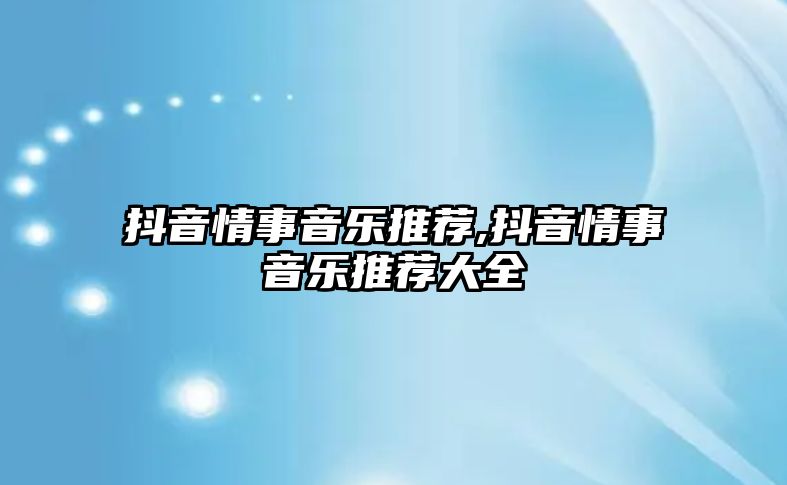 抖音情事音樂推薦,抖音情事音樂推薦大全