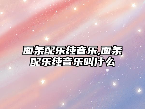 面條配樂純音樂,面條配樂純音樂叫什么