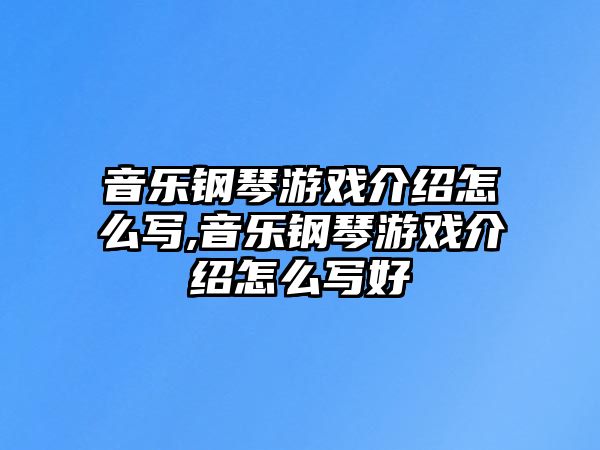 音樂鋼琴游戲介紹怎么寫,音樂鋼琴游戲介紹怎么寫好