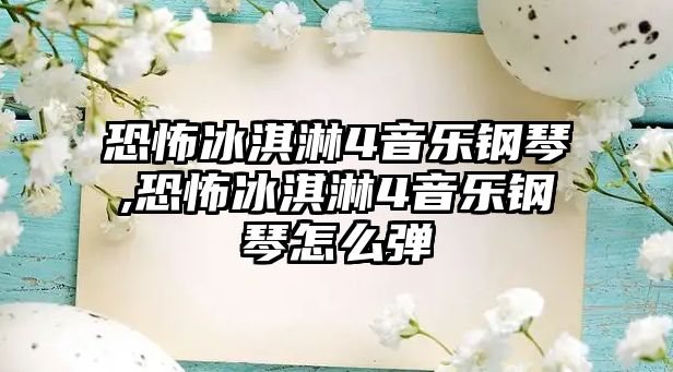 恐怖冰淇淋4音樂(lè)鋼琴,恐怖冰淇淋4音樂(lè)鋼琴怎么彈