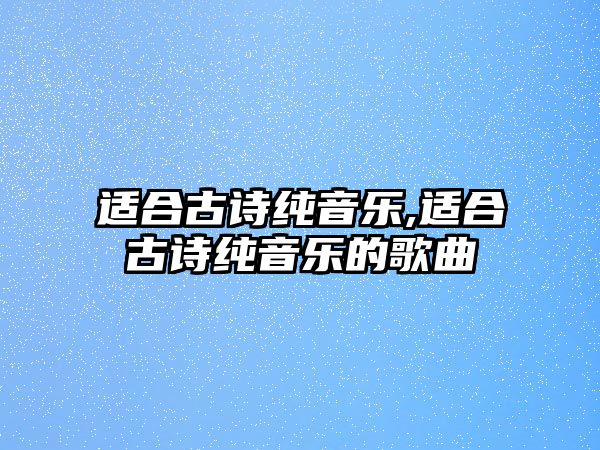 適合古詩純音樂,適合古詩純音樂的歌曲