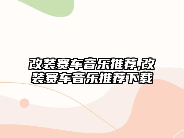 改裝賽車音樂推薦,改裝賽車音樂推薦下載