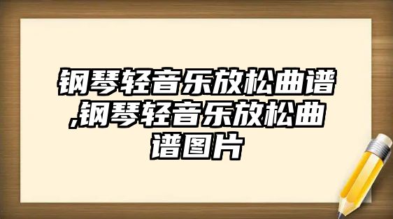 鋼琴輕音樂放松曲譜,鋼琴輕音樂放松曲譜圖片