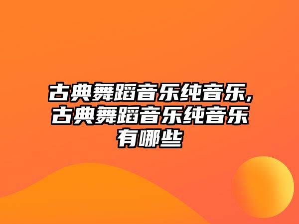 古典舞蹈音樂純音樂,古典舞蹈音樂純音樂有哪些