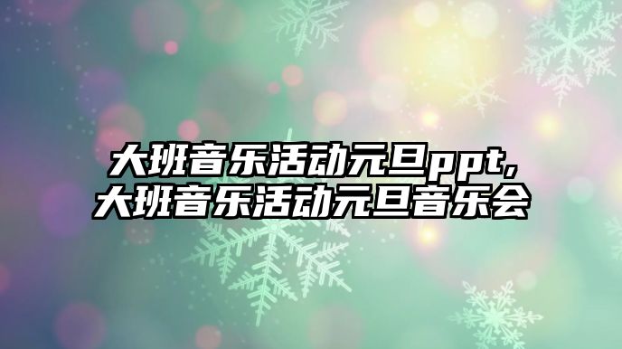 大班音樂活動元旦ppt,大班音樂活動元旦音樂會