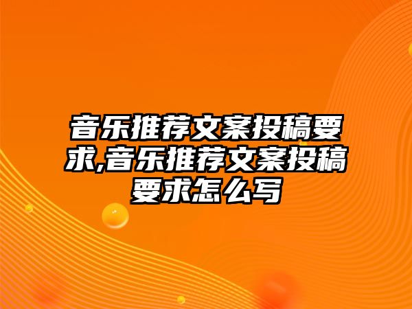 音樂(lè)推薦文案投稿要求,音樂(lè)推薦文案投稿要求怎么寫(xiě)