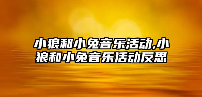 小狼和小兔音樂活動,小狼和小兔音樂活動反思