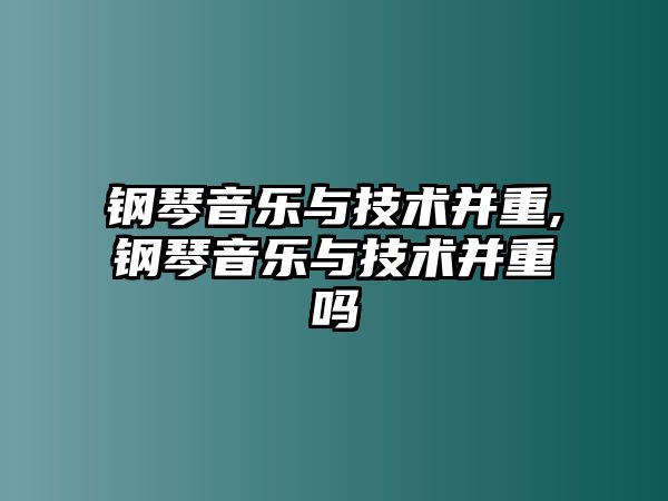 鋼琴音樂與技術并重,鋼琴音樂與技術并重嗎