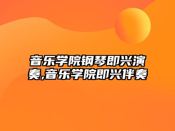 音樂(lè)學(xué)院鋼琴即興演奏,音樂(lè)學(xué)院即興伴奏