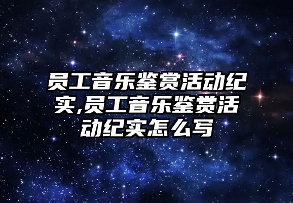 員工音樂鑒賞活動紀實,員工音樂鑒賞活動紀實怎么寫