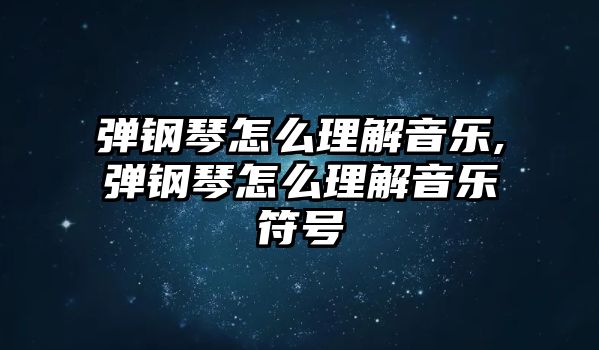 彈鋼琴怎么理解音樂,彈鋼琴怎么理解音樂符號