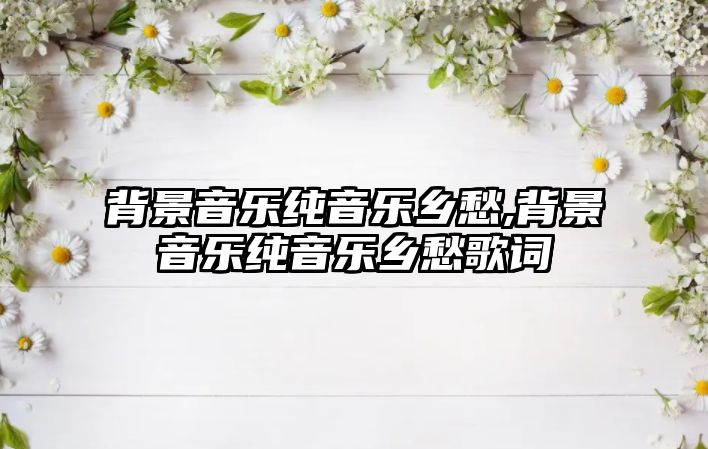 背景音樂純音樂鄉愁,背景音樂純音樂鄉愁歌詞