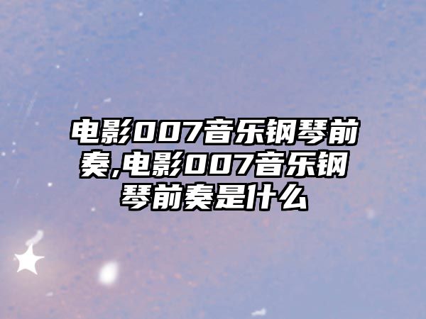 電影007音樂鋼琴前奏,電影007音樂鋼琴前奏是什么