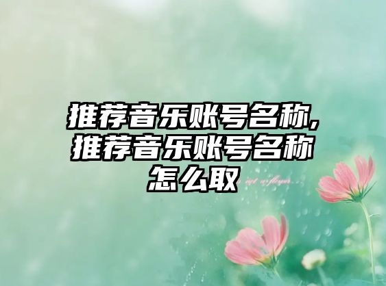 推薦音樂賬號名稱,推薦音樂賬號名稱怎么取