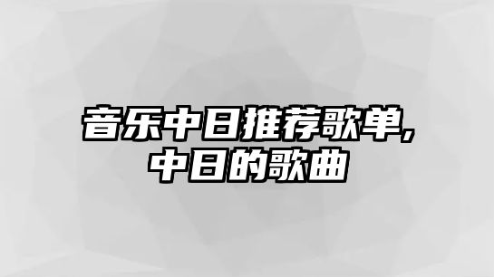 音樂中日推薦歌單,中日的歌曲