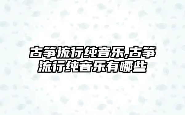 古箏流行純音樂,古箏流行純音樂有哪些