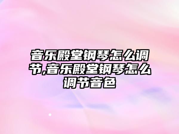 音樂殿堂鋼琴怎么調節,音樂殿堂鋼琴怎么調節音色