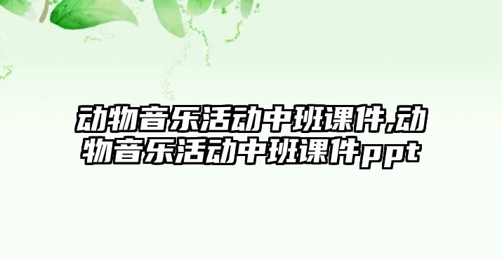 動物音樂活動中班課件,動物音樂活動中班課件ppt