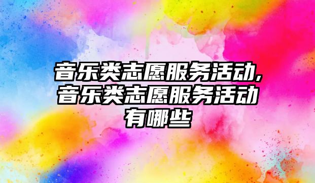 音樂類志愿服務(wù)活動,音樂類志愿服務(wù)活動有哪些