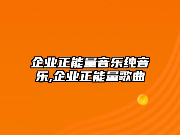 企業正能量音樂純音樂,企業正能量歌曲