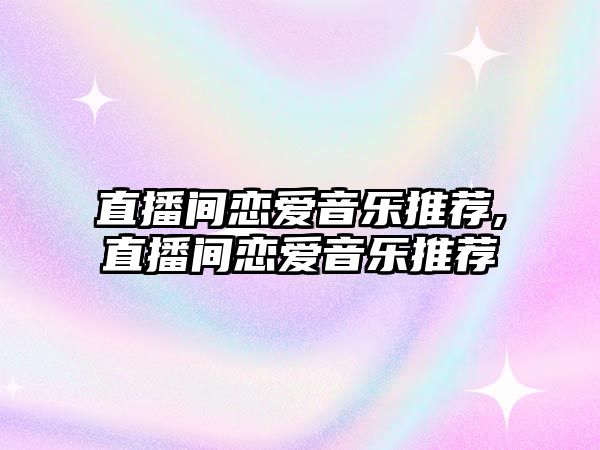 直播間戀愛音樂推薦,直播間戀愛音樂推薦