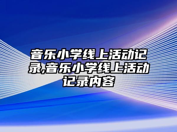 音樂小學線上活動記錄,音樂小學線上活動記錄內容