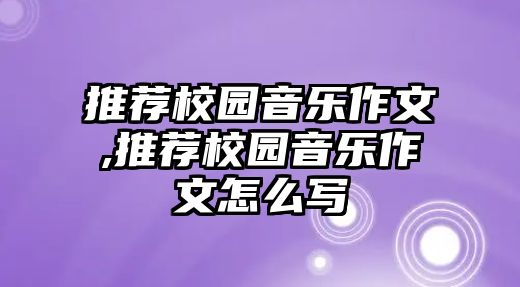 推薦校園音樂作文,推薦校園音樂作文怎么寫