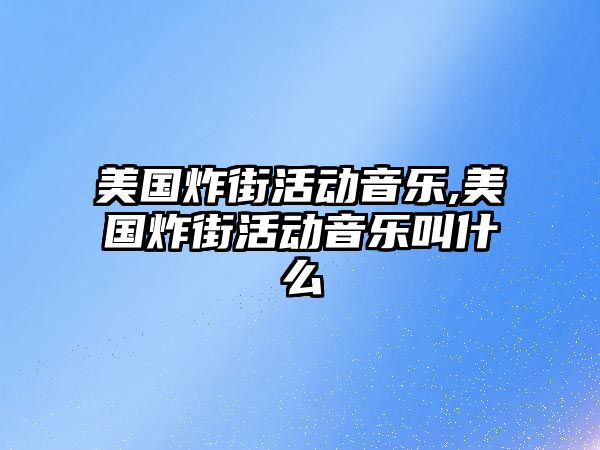 美國(guó)炸街活動(dòng)音樂(lè),美國(guó)炸街活動(dòng)音樂(lè)叫什么