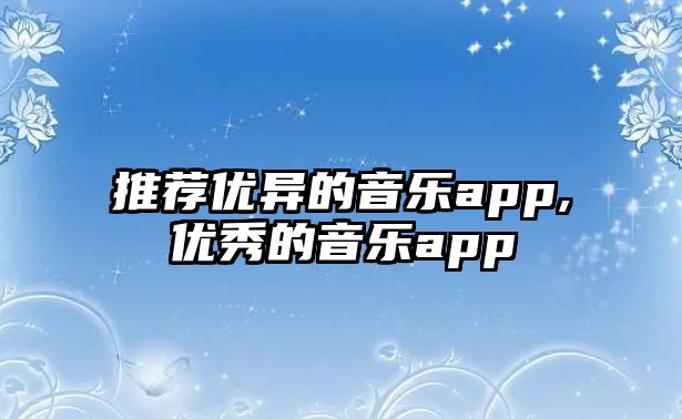 推薦優(yōu)異的音樂(lè)app,優(yōu)秀的音樂(lè)app