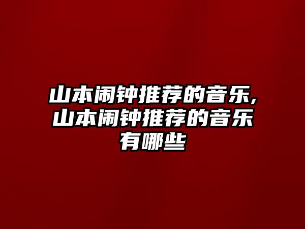 山本鬧鐘推薦的音樂,山本鬧鐘推薦的音樂有哪些