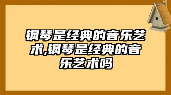 鋼琴是經典的音樂藝術,鋼琴是經典的音樂藝術嗎