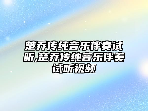 楚喬傳純音樂伴奏試聽,楚喬傳純音樂伴奏試聽視頻