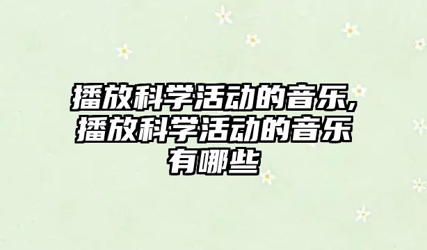 播放科學活動的音樂,播放科學活動的音樂有哪些