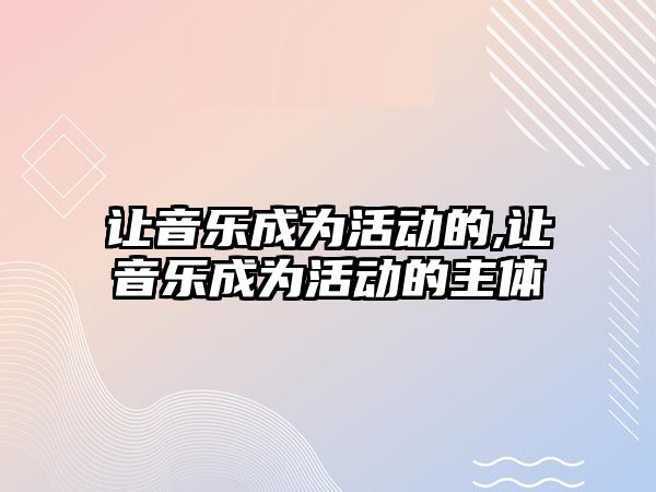 讓音樂成為活動的,讓音樂成為活動的主體