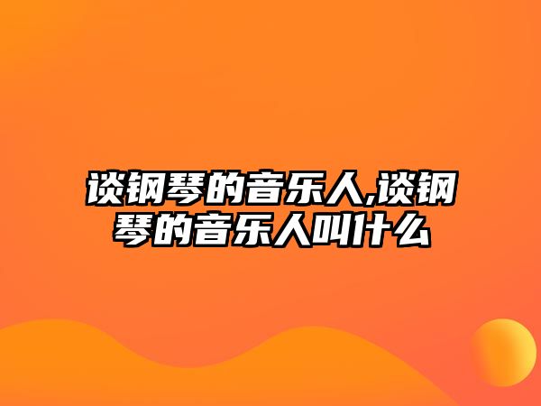 談鋼琴的音樂人,談鋼琴的音樂人叫什么