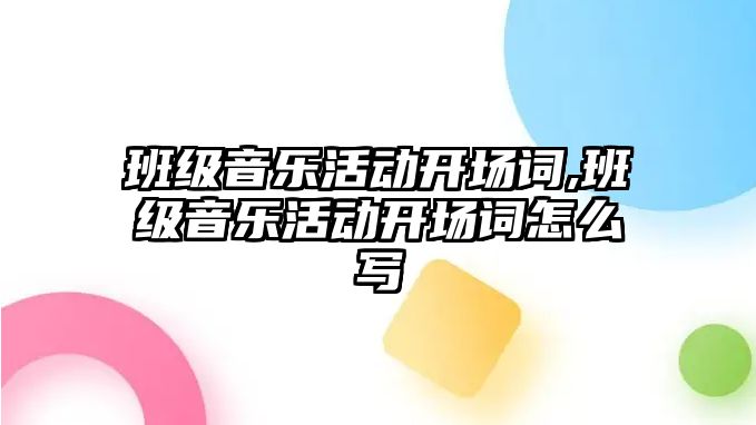 班級音樂活動開場詞,班級音樂活動開場詞怎么寫